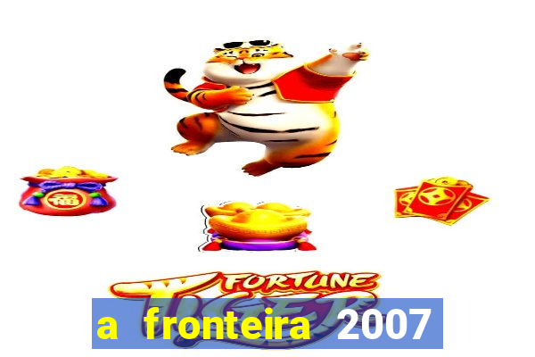 a fronteira 2007 filme completo download